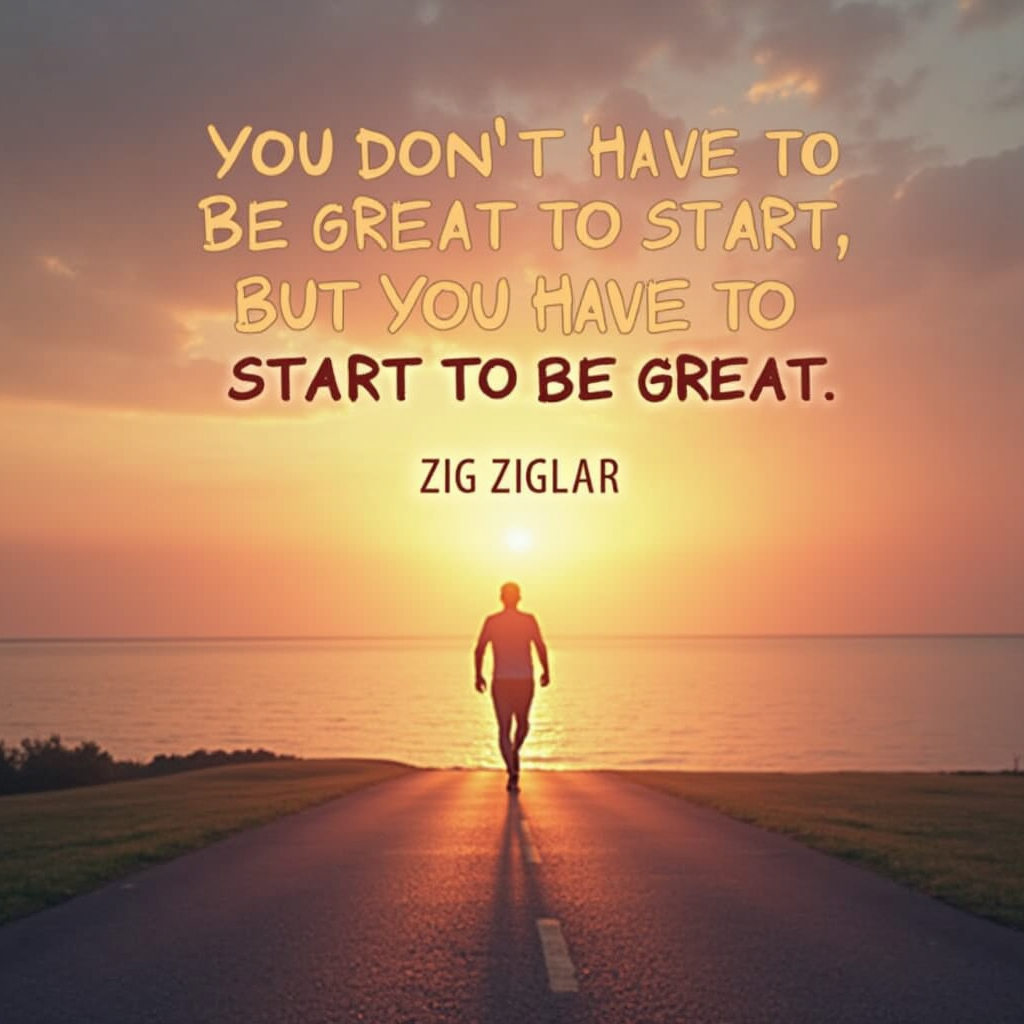 You don’t have to be great to start, but you have to start to be great.