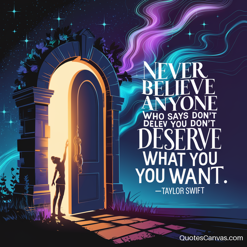 Never believe anyone who says you don't deserve what you want.